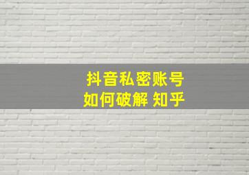 抖音私密账号如何破解 知乎